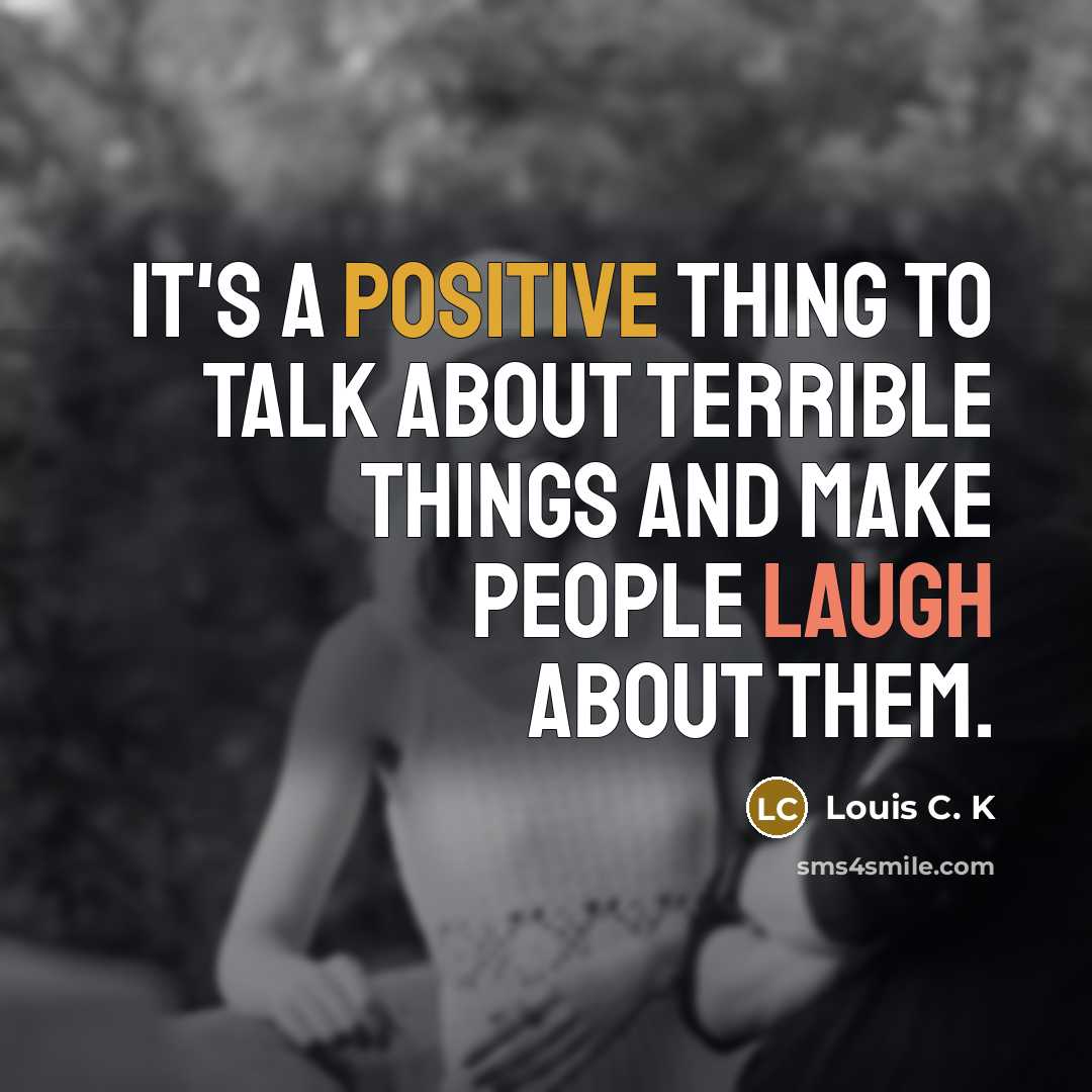 “It's a positive thing to talk about terrible things and make people laugh about them.” quote by Louis C. K