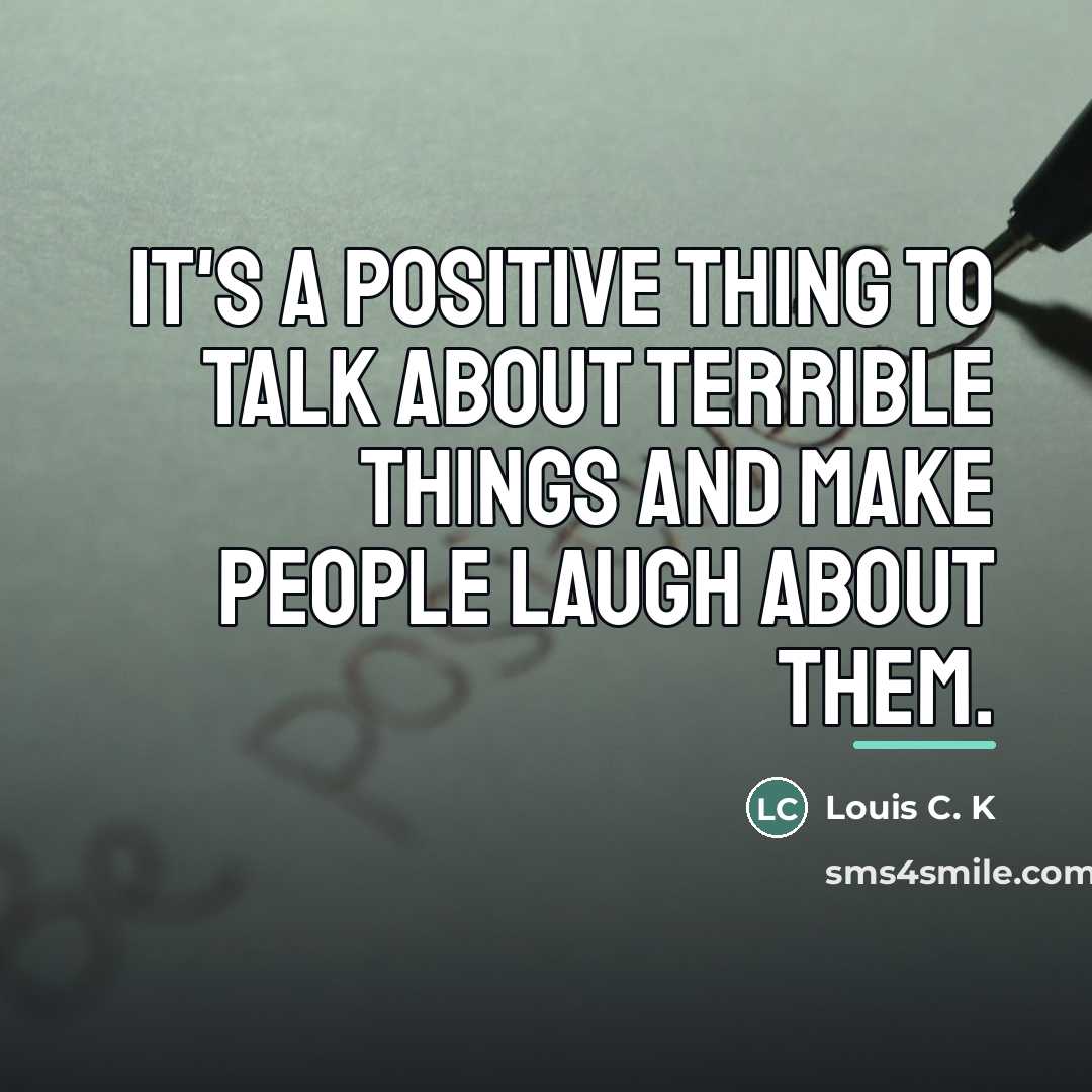 “It's a positive thing to talk about terrible things and…” quote by Louis C. K