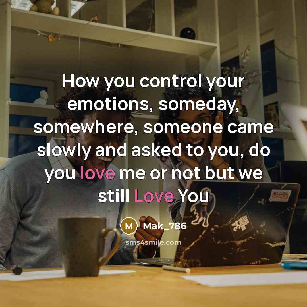 “How you control your emotions, someday, somewhere, someone came slowly and asked to you, do you love me or not but we still Love You” quote by Mak_786