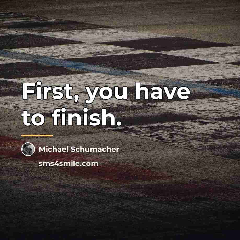 “First, you have to finish.…” quote by Michael Schumacher