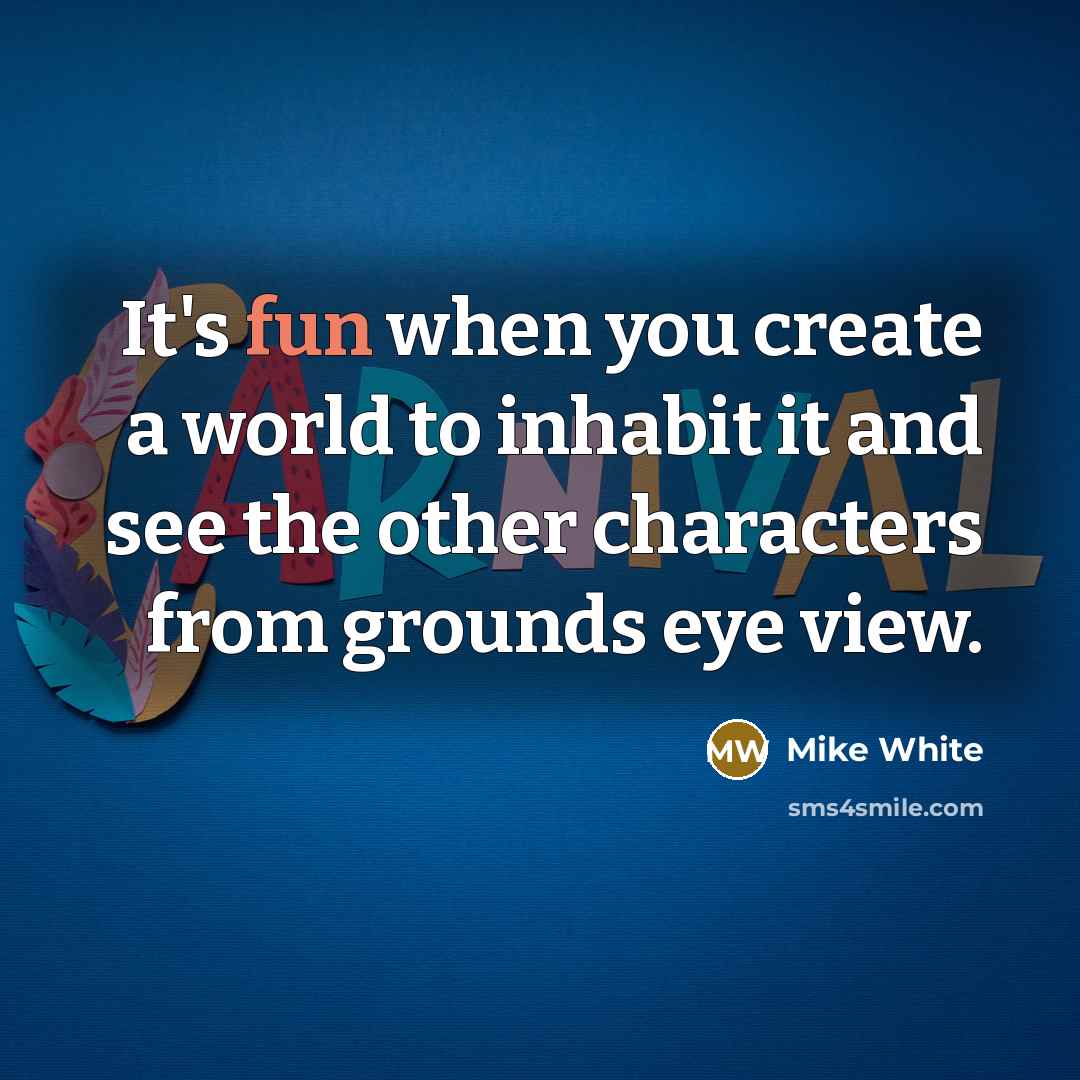 “It's fun when you create a world to inhabit it…” quote by Mike White
