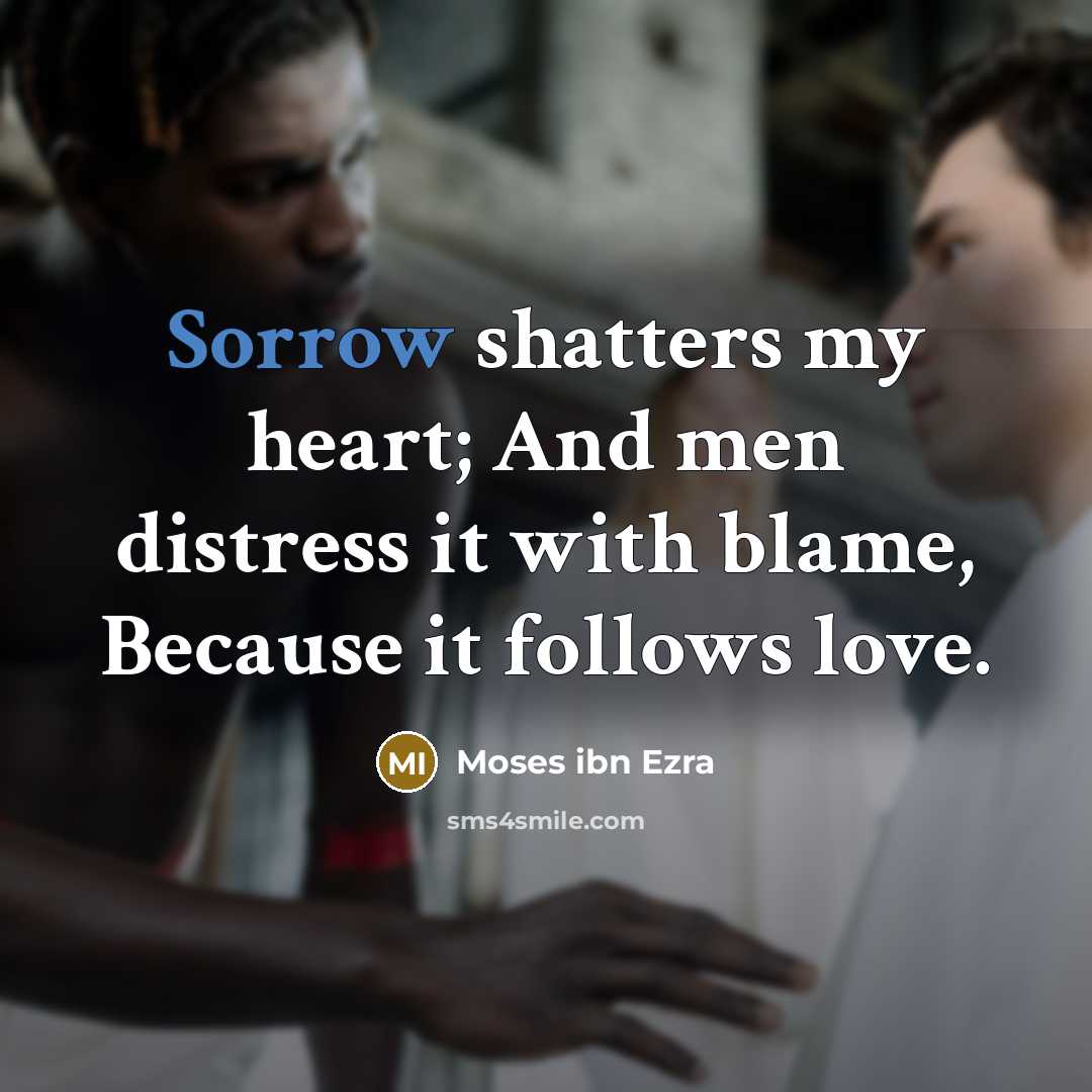 “Sorrow shatters my heart; And men distress it with blame,…” quote by Moses ibn Ezra