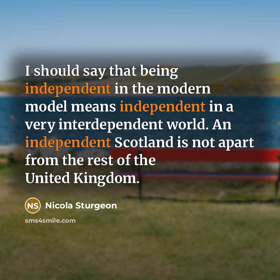 “I should say that being independent in the modern model…” quote by Nicola Sturgeon