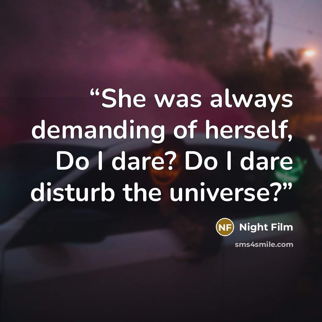 “She was always demanding of herself, Do I dare? Do I dare disturb the universe?” quote by Night Film