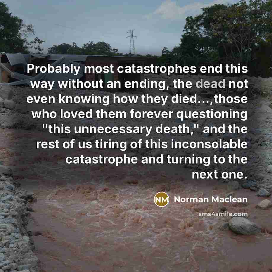 “Probably most catastrophes end this way without an ending, the…” quote by Norman Maclean