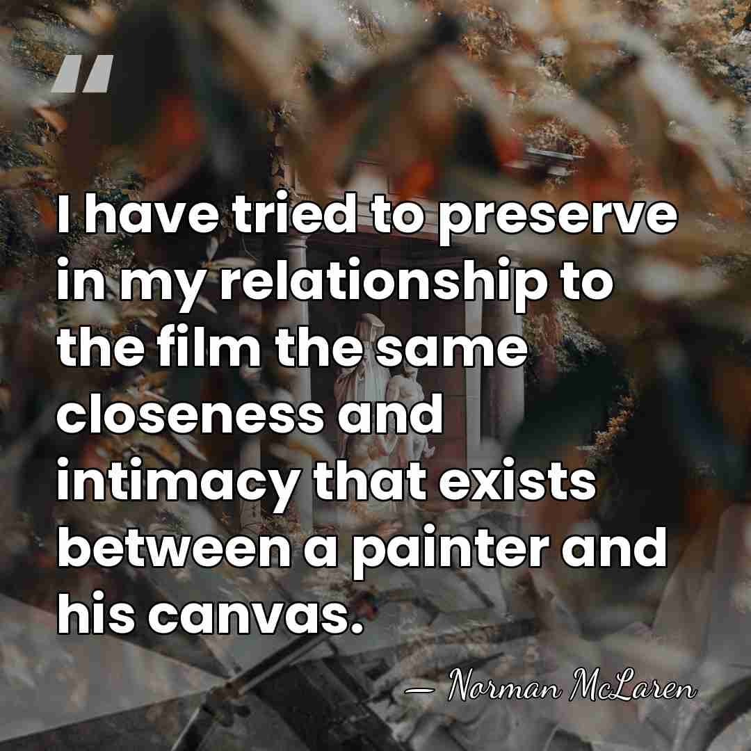 I have tried to preserve in my relationship to the film the&hellip; - Norman McLaren