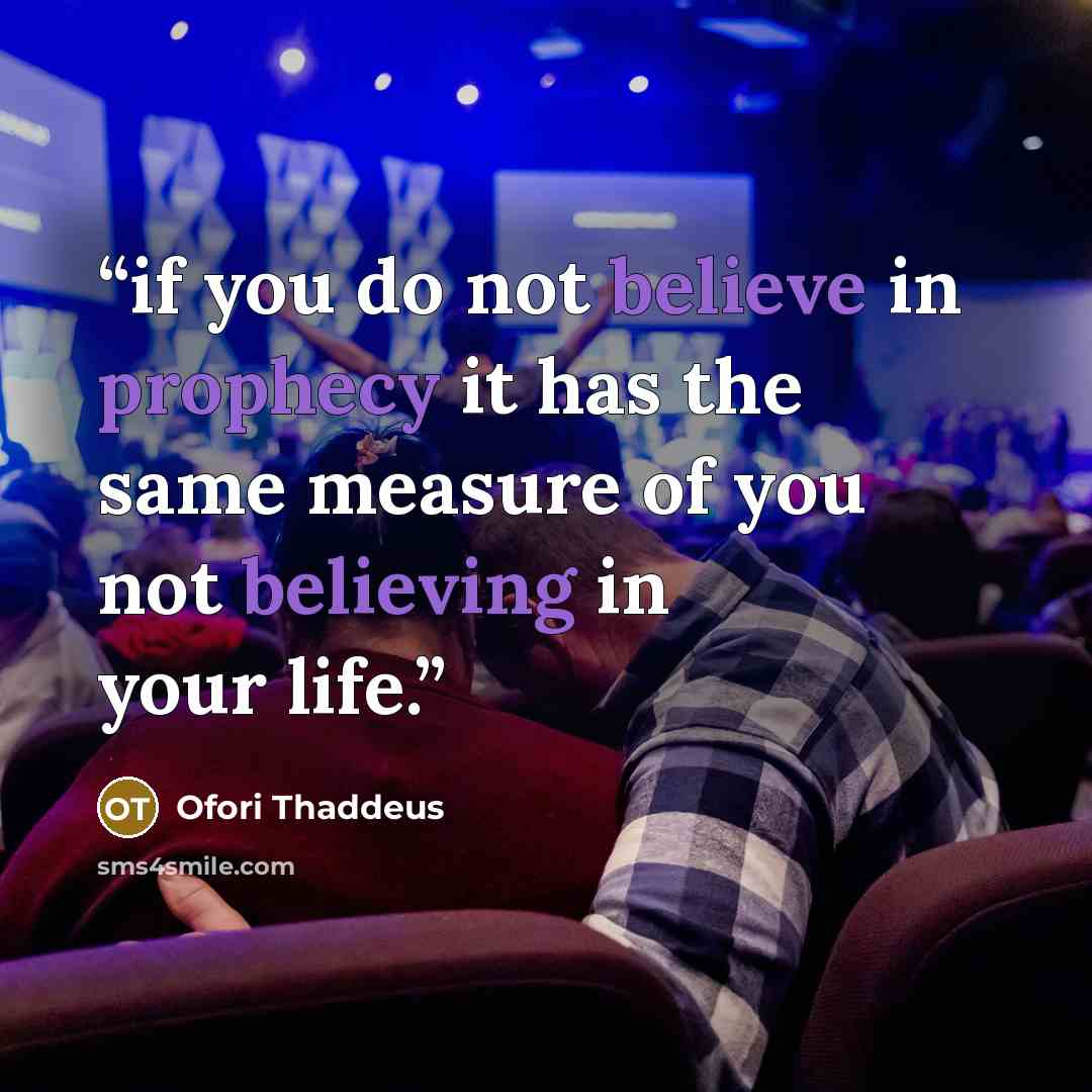 “if you do not believe in prophecy it has the same measure of you not believing in your life.” quote by Ofori Thaddeus