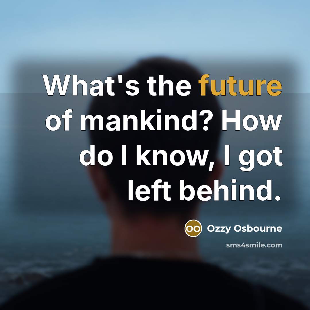“What's the future of mankind? How do I know, I…” quote by Ozzy Osbourne