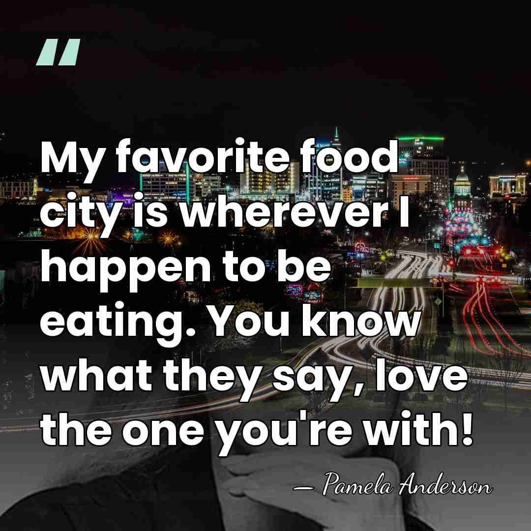My favorite food city is wherever I happen to be eating. You&hellip; - Pamela Anderson