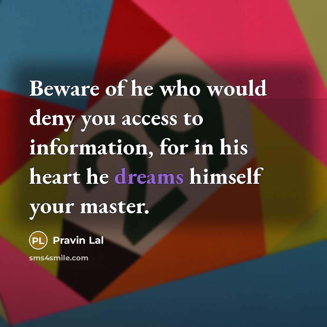 “Beware of he who would deny you access to information, for in his heart he dreams himself your master.” quote by Pravin Lal