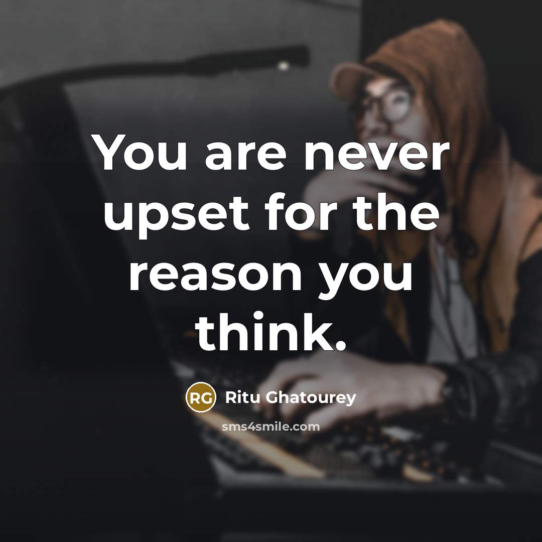 “You are never upset for the reason you think.…” quote by Ritu Ghatourey