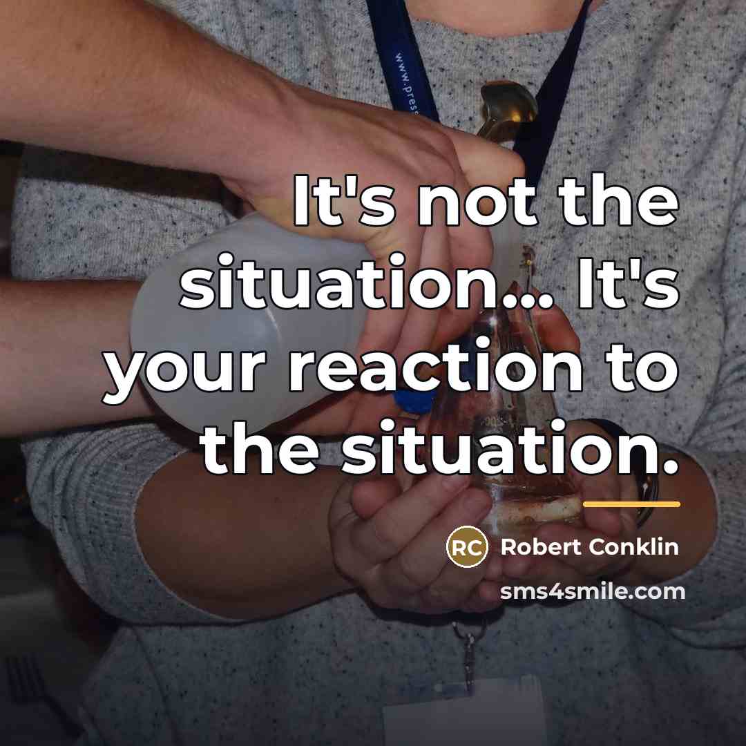 “It's not the situation... It's your reaction to the situation.…” quote by Robert Conklin