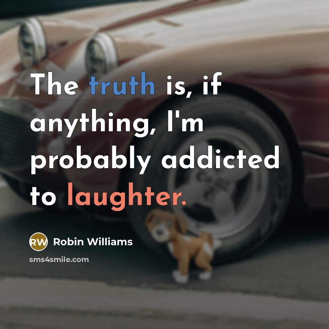 “The truth is, if anything, I'm probably addicted to laughter.…” quote by Robin Williams