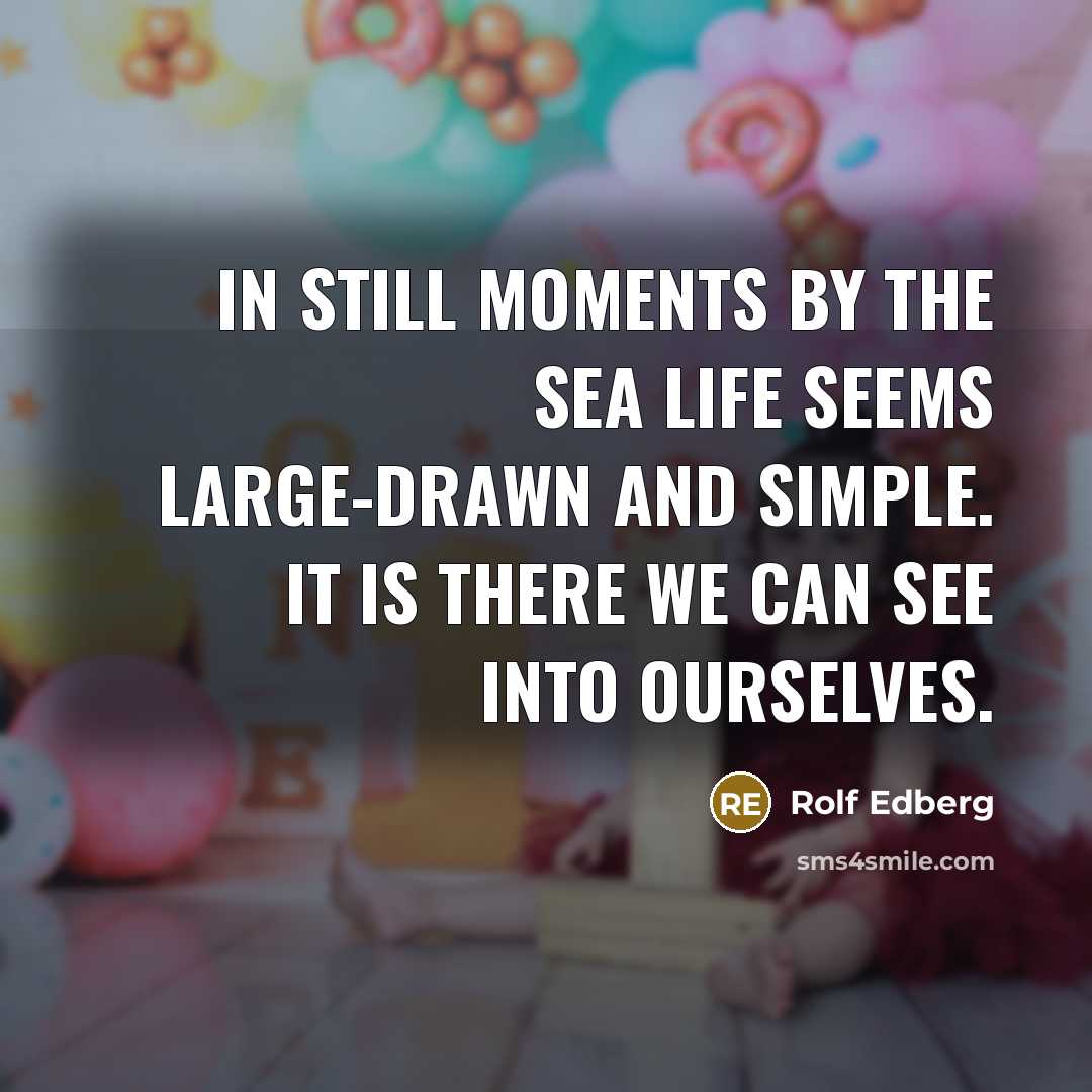 “In still moments by the sea life seems large-drawn and simple. It is there we can see into ourselves.” quote by Rolf Edberg