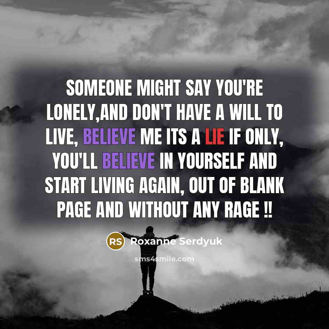 “Someone might say You're lonely,and don't have a will to live, Believe me its a lie if only, You'll believe in yourself and start living again, Out of blank page and without any rage !!” quote by Roxanne Serdyuk