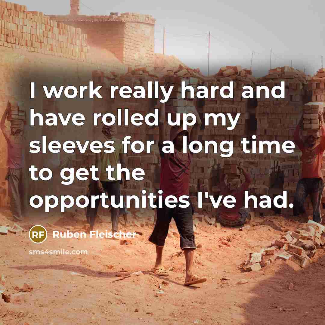 “I work really hard and have rolled up my sleeves…” quote by Ruben Fleischer