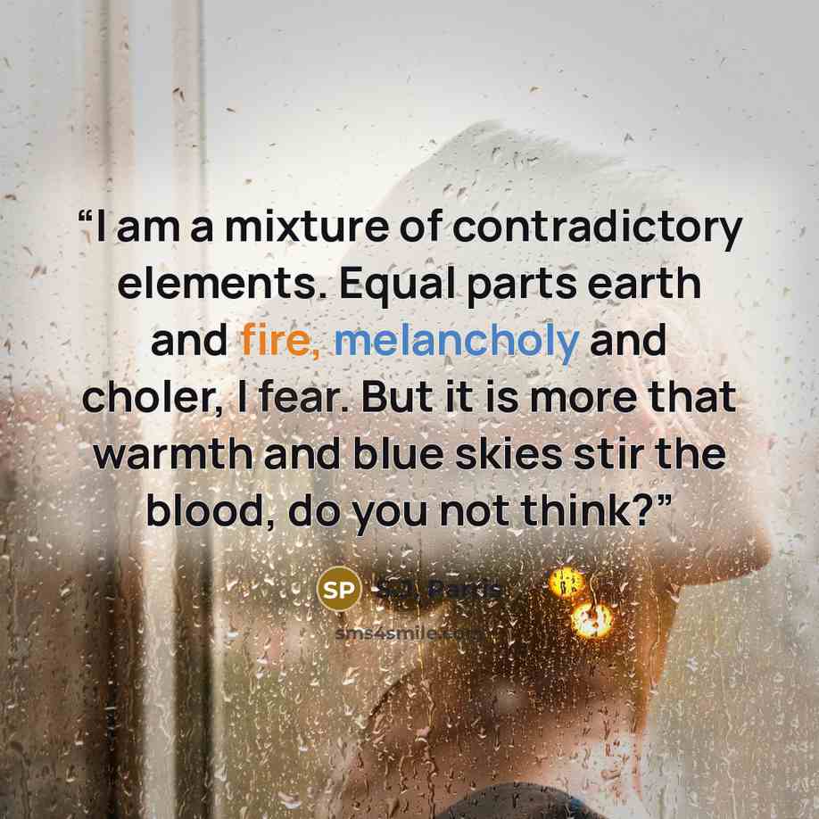 “I am a mixture of contradictory elements. Equal parts earth and fire, melancholy and choler, I fear. But it is more that warmth and blue skies stir the blood, do you not think?” quote by S.J. Parris