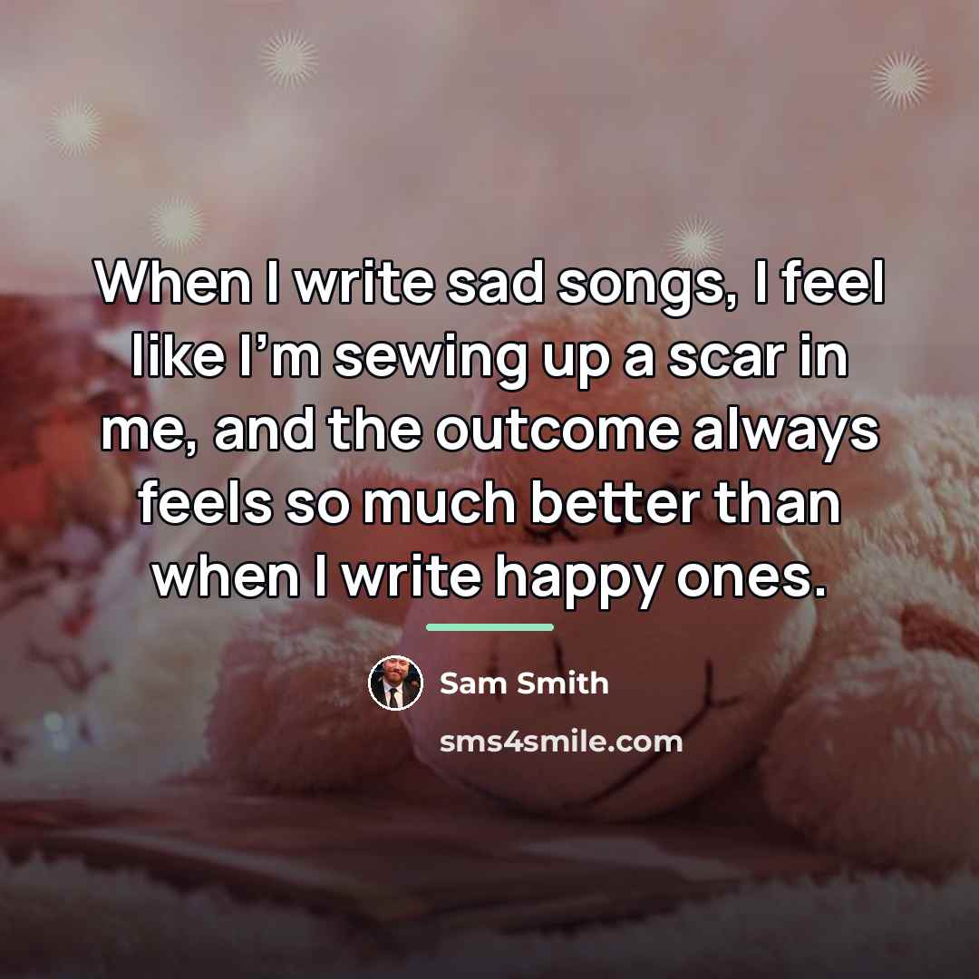 “When I write sad songs, I feel like I'm sewing…” quote by Sam Smith