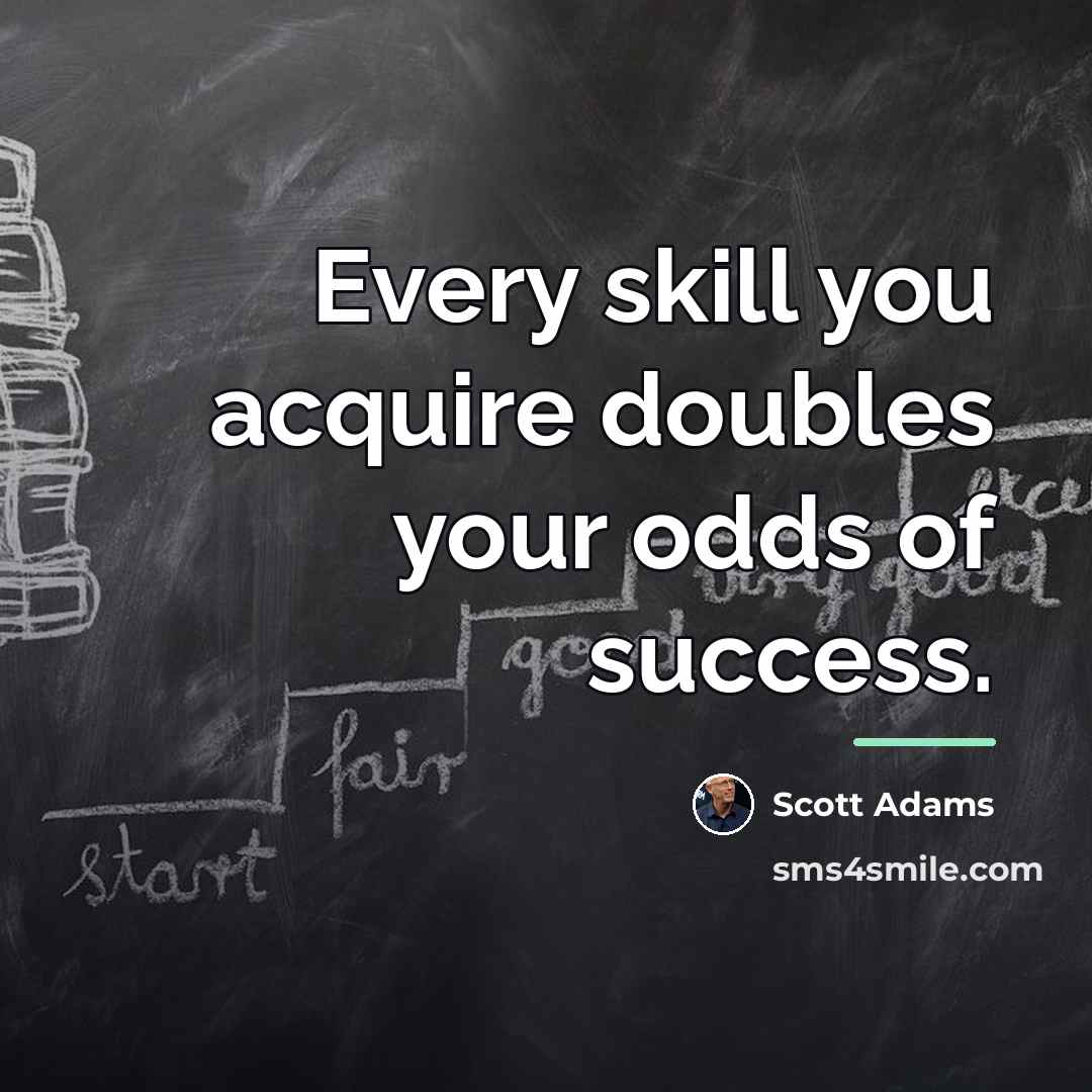 “Every skill you acquire doubles your odds of success.…” quote by Scott Adams