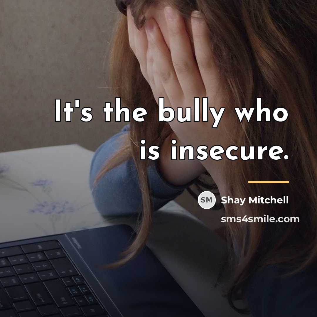 “It's the bully who is insecure.…” quote by Shay Mitchell