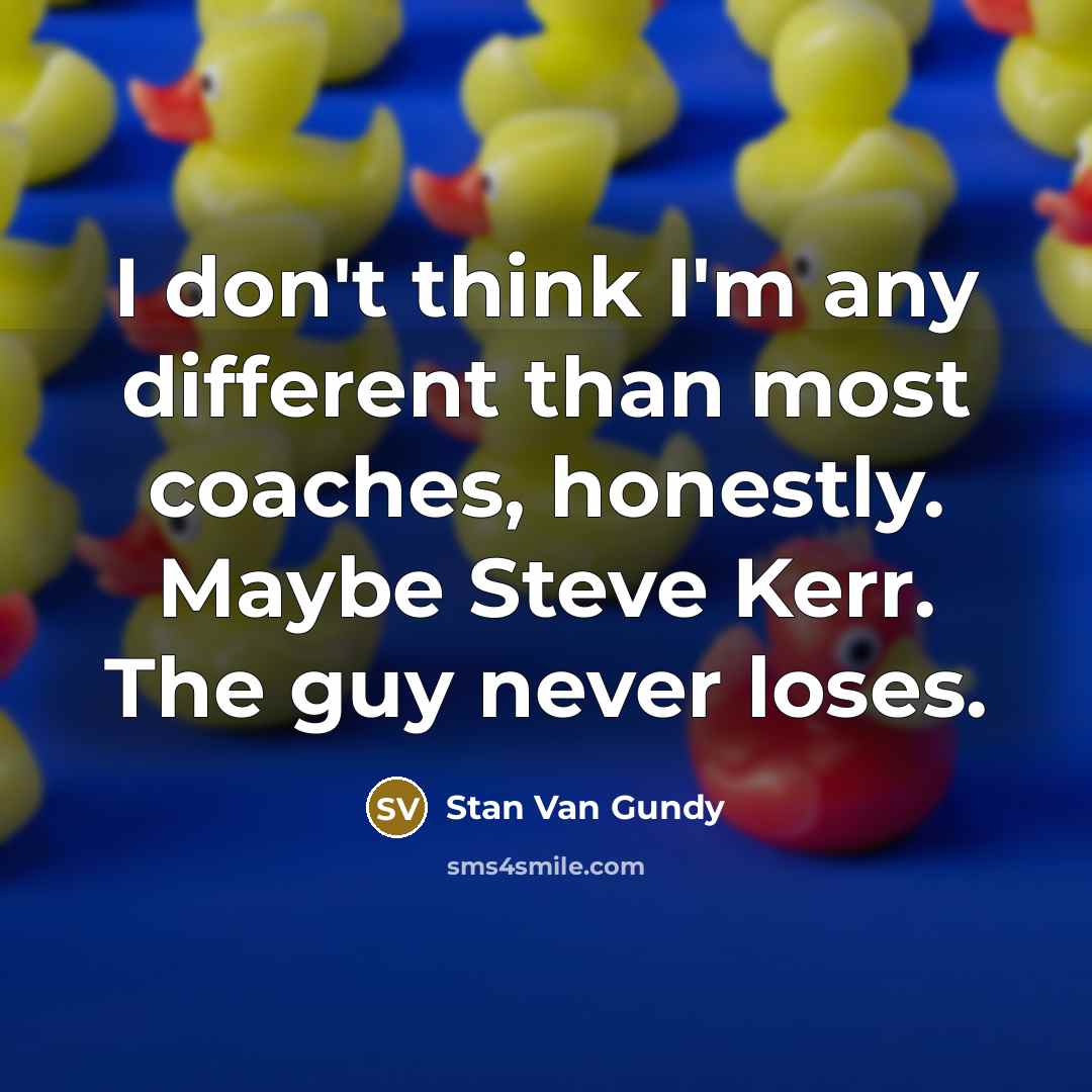 “I don't think I'm any different than most coaches, honestly.…” quote by Stan Van Gundy