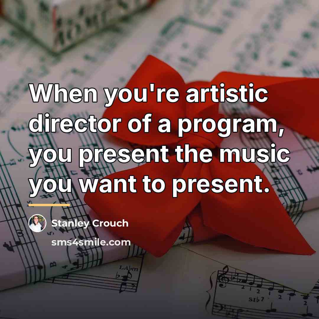 “When you're artistic director of a program, you present the…” quote by Stanley Crouch