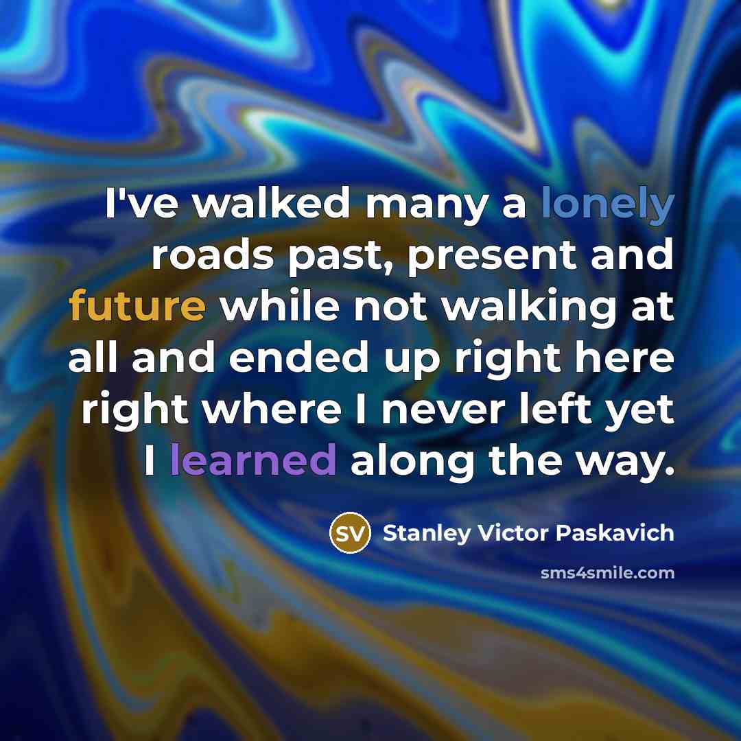 “I've walked many a lonely roads past, present and future…” quote by Stanley Victor Paskavich