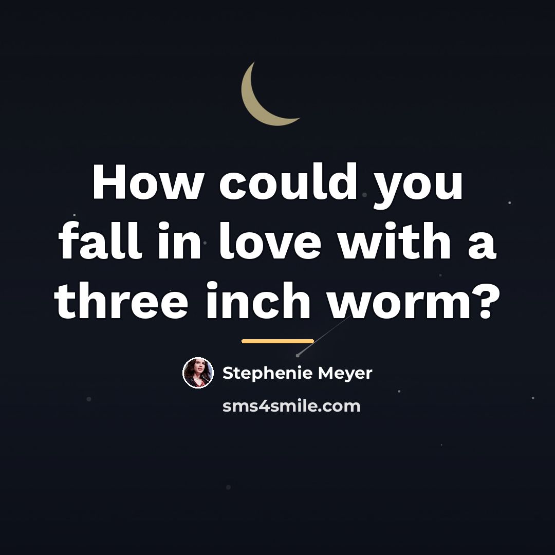 “How could you fall in love with a three inch…” quote by Stephenie Meyer