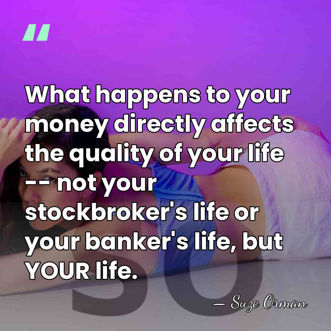 What happens to your money directly affects the quality of your life&hellip; - Suze Orman