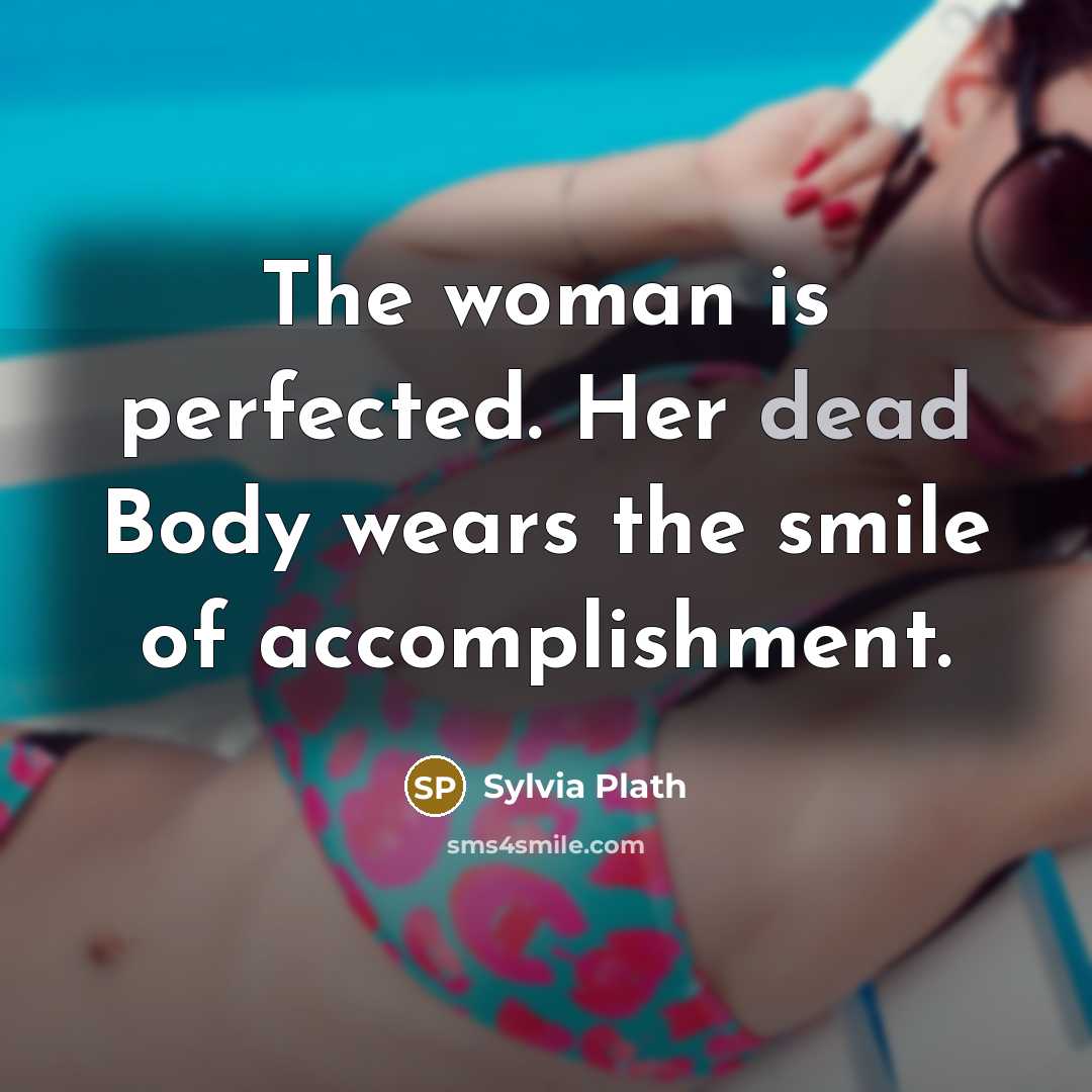 “The woman is perfected. Her dead Body wears the smile…” quote by Sylvia Plath