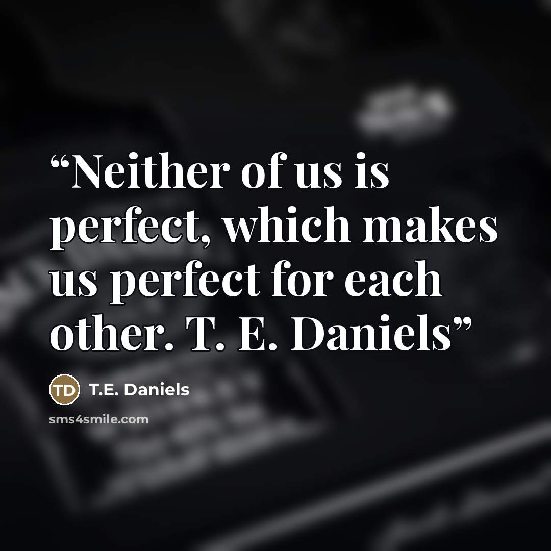 “Neither of us is perfect, which makes us perfect for each other. T. E. Daniels” quote by T.E. Daniels