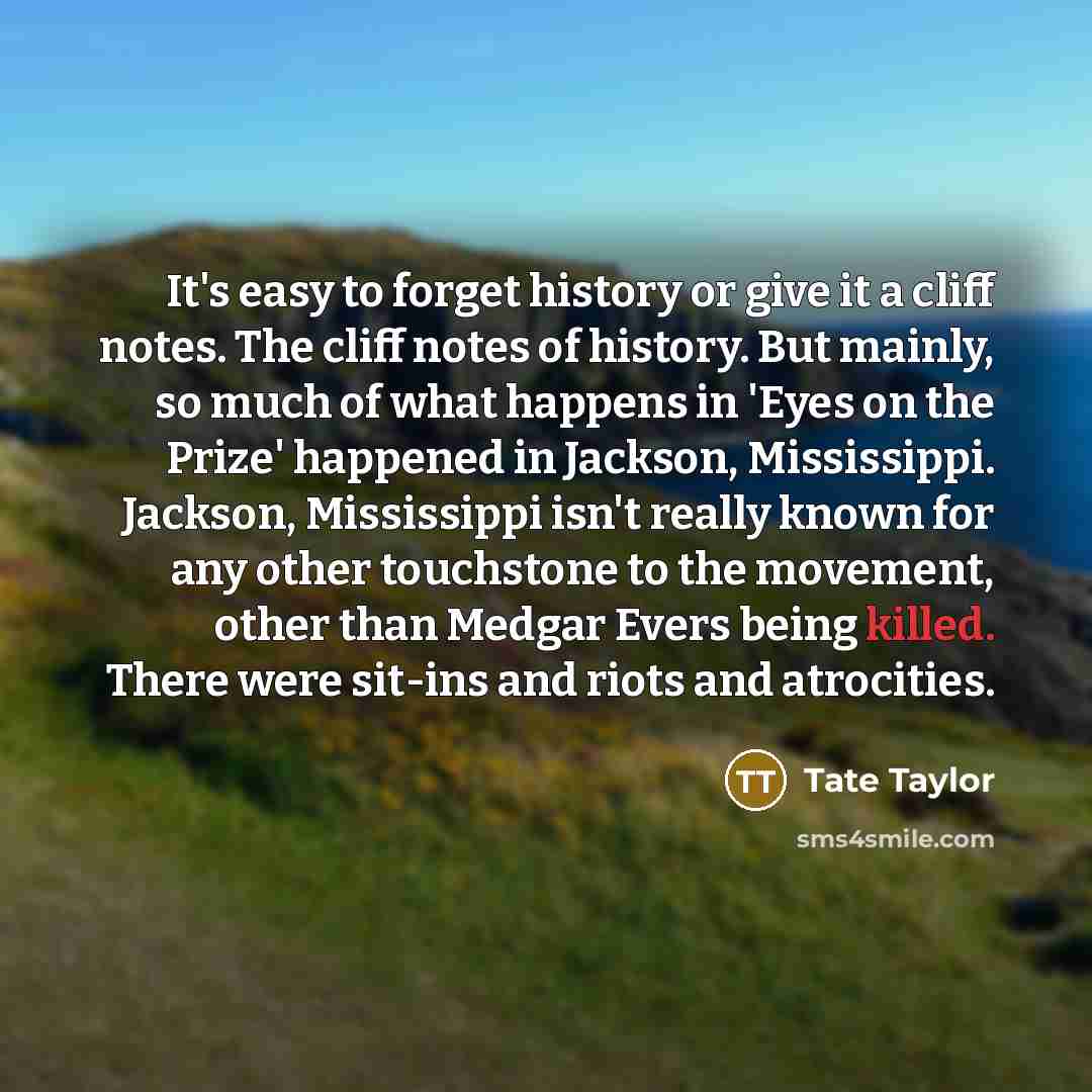 “It's easy to forget history or give it a cliff…” quote by Tate Taylor