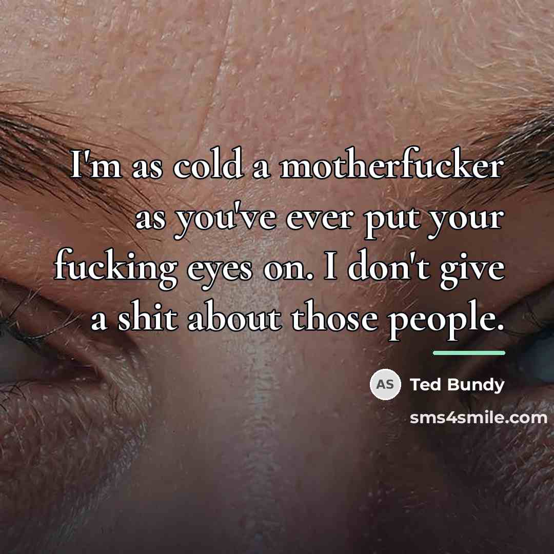 “I'm as cold a motherfucker as you've ever put your…” quote by Ted Bundy