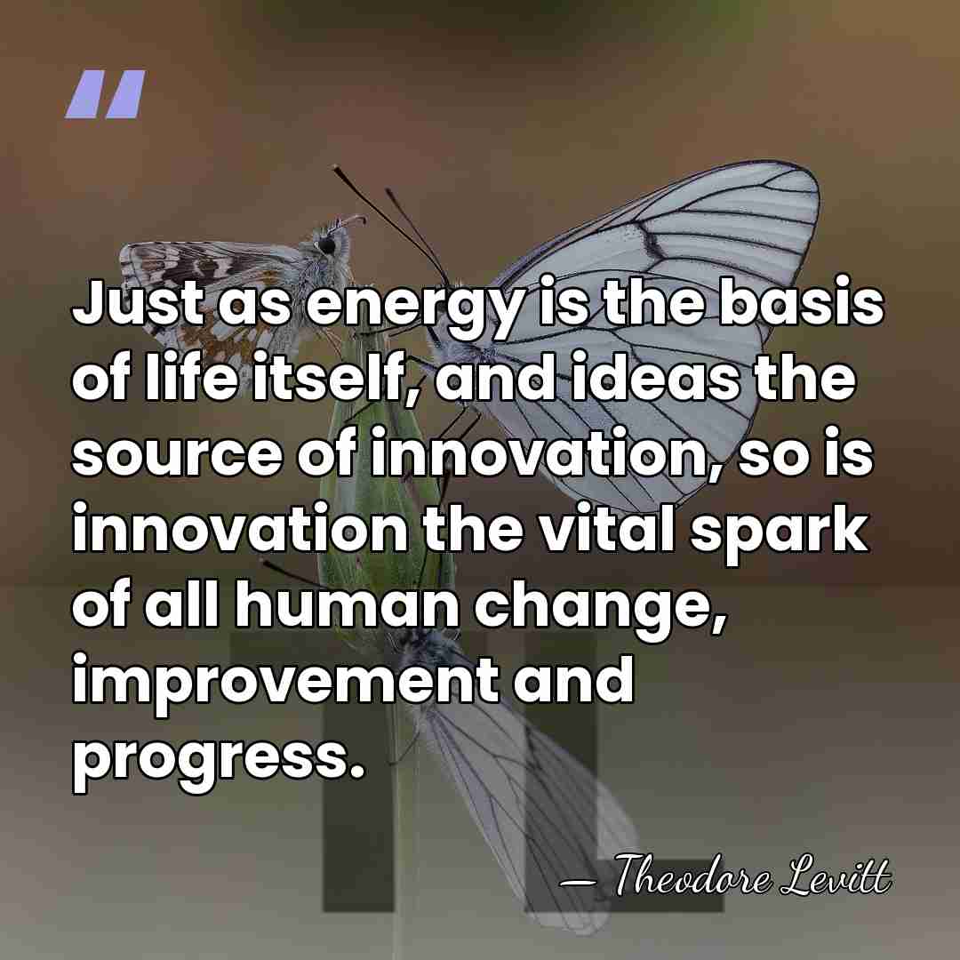 Just as energy is the basis of life itself, and ideas the&hellip; - Theodore Levitt