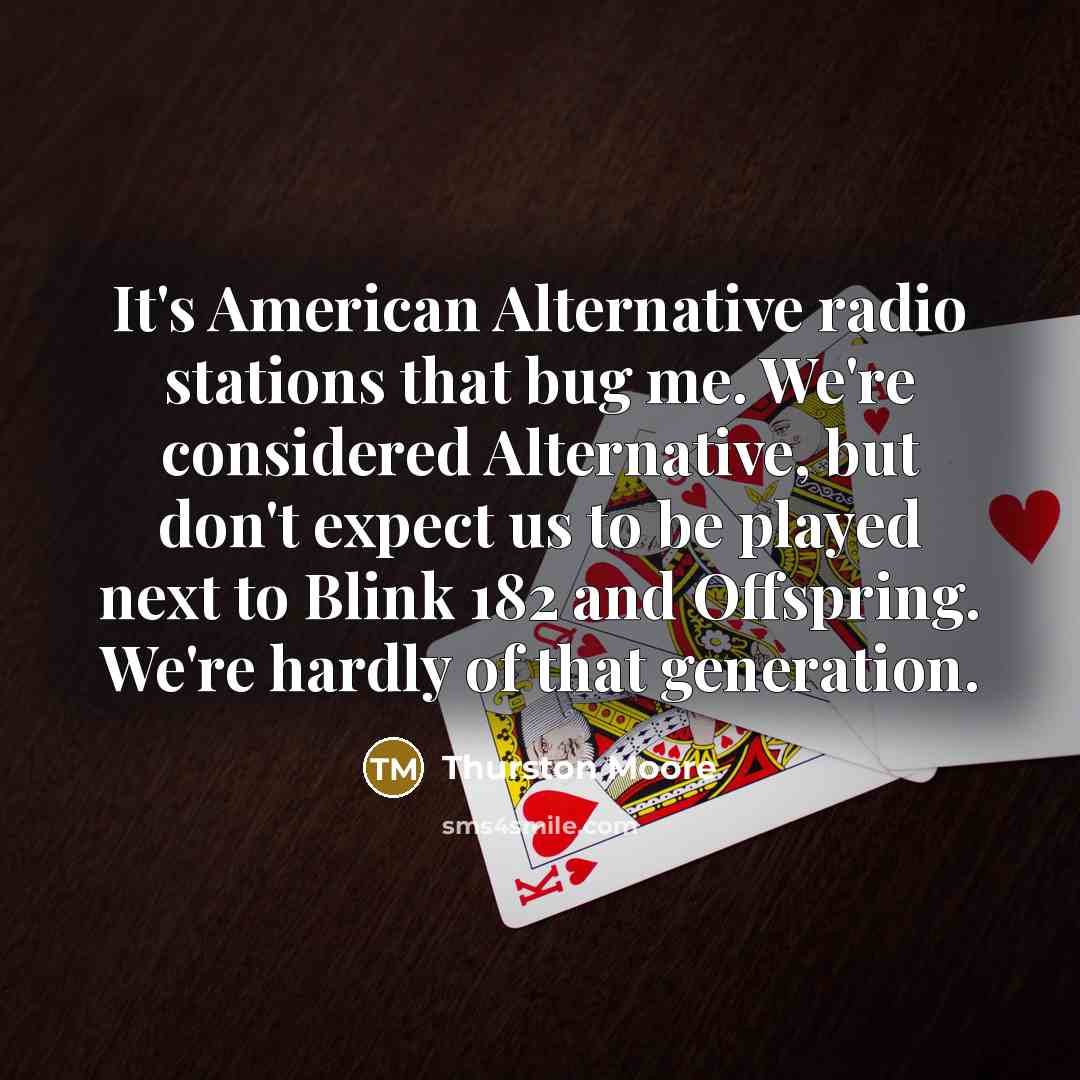 “It's American Alternative radio stations that bug me. We're considered…” quote by Thurston Moore