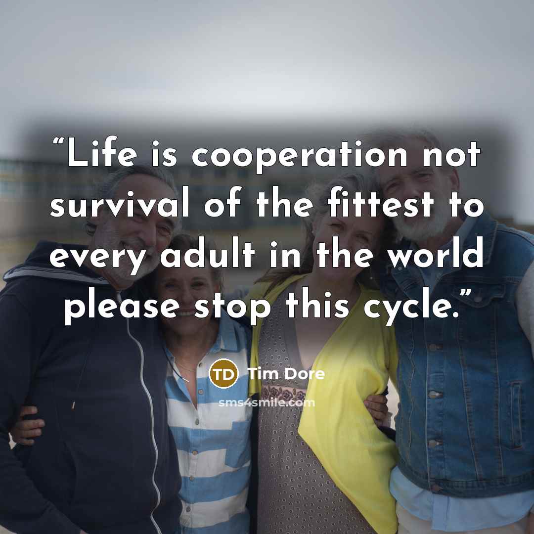 “Life is cooperation not survival of the fittest to every adult in the world please stop this cycle.” quote by Tim Dore