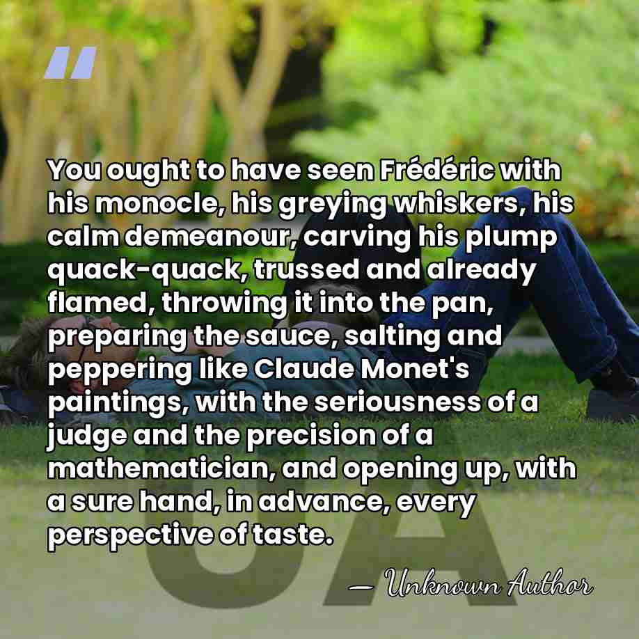 You ought to have seen Frédéric with his monocle, his greying whiskers,&hellip; - Unknown Author