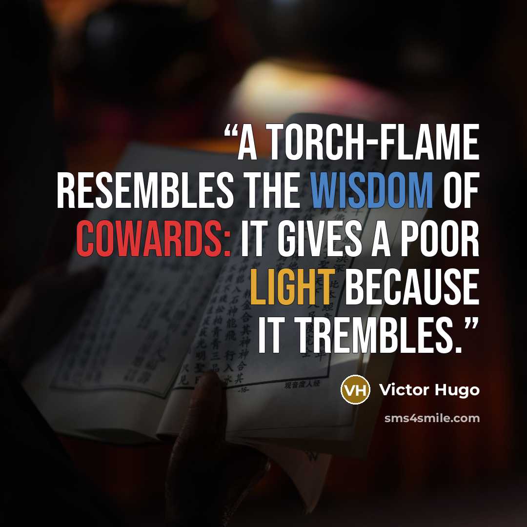 “A torch-flame resembles the wisdom of cowards: it gives a poor light because it trembles.” quote by Victor Hugo