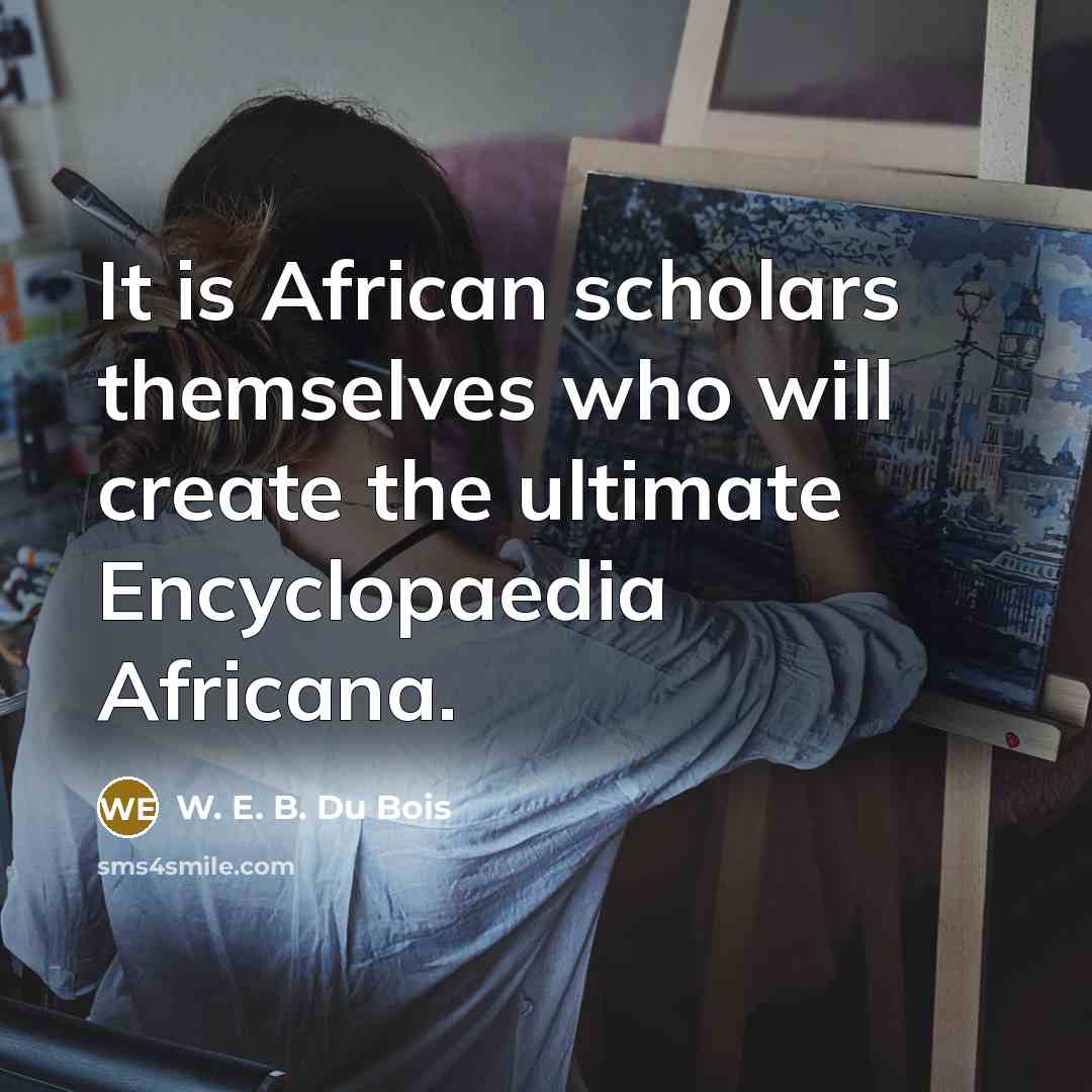 “It is African scholars themselves who will create the ultimate…” quote by W. E. B. Du Bois