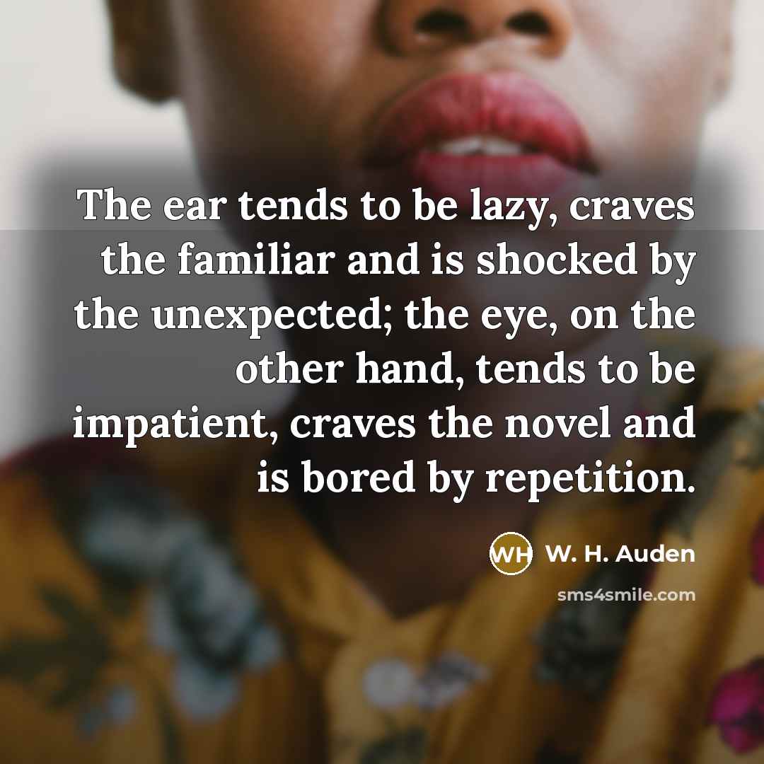 “The ear tends to be lazy, craves the familiar and…” quote by W. H. Auden