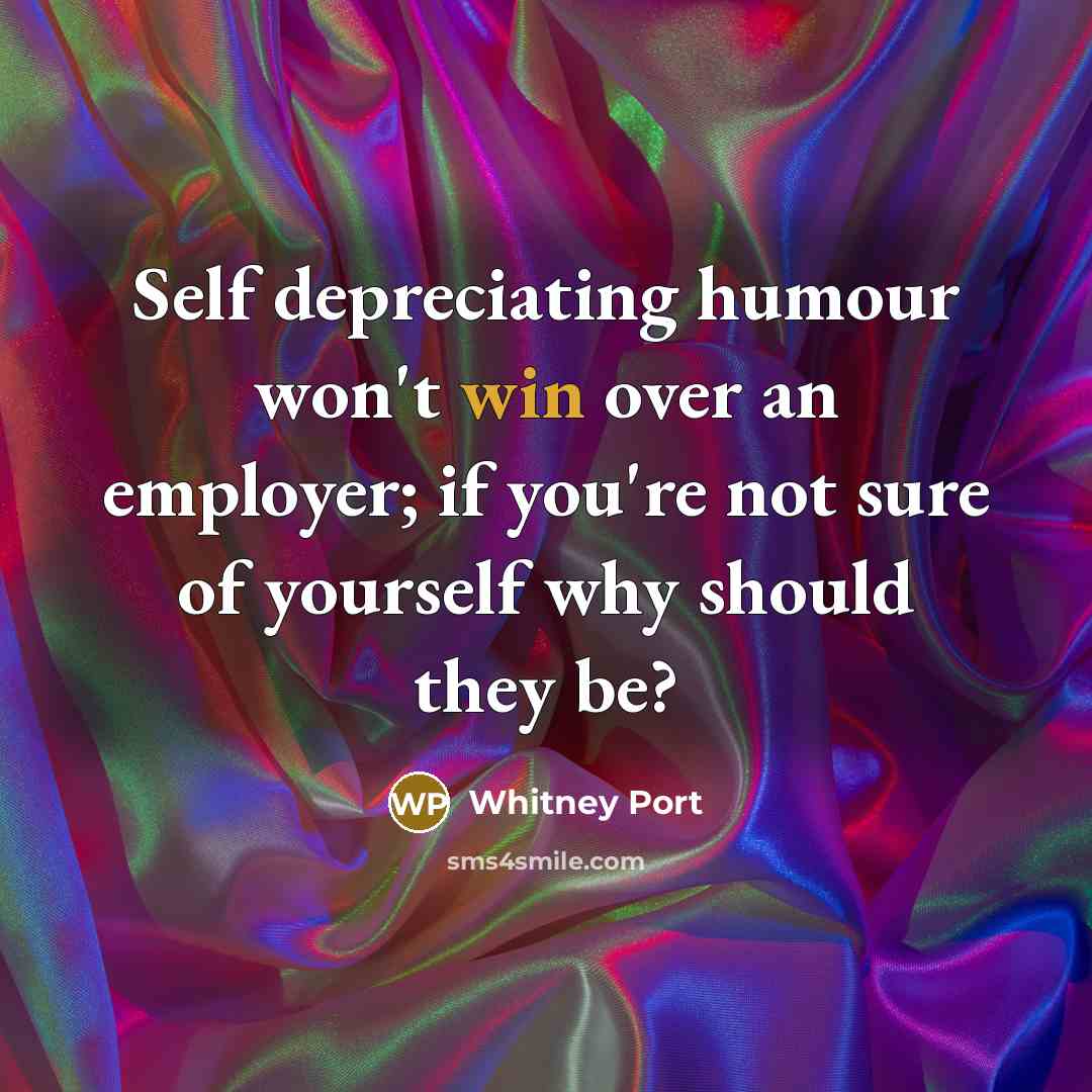 “Self depreciating humour won't win over an employer; if you're not sure of yourself why should they be?” quote by Whitney Port