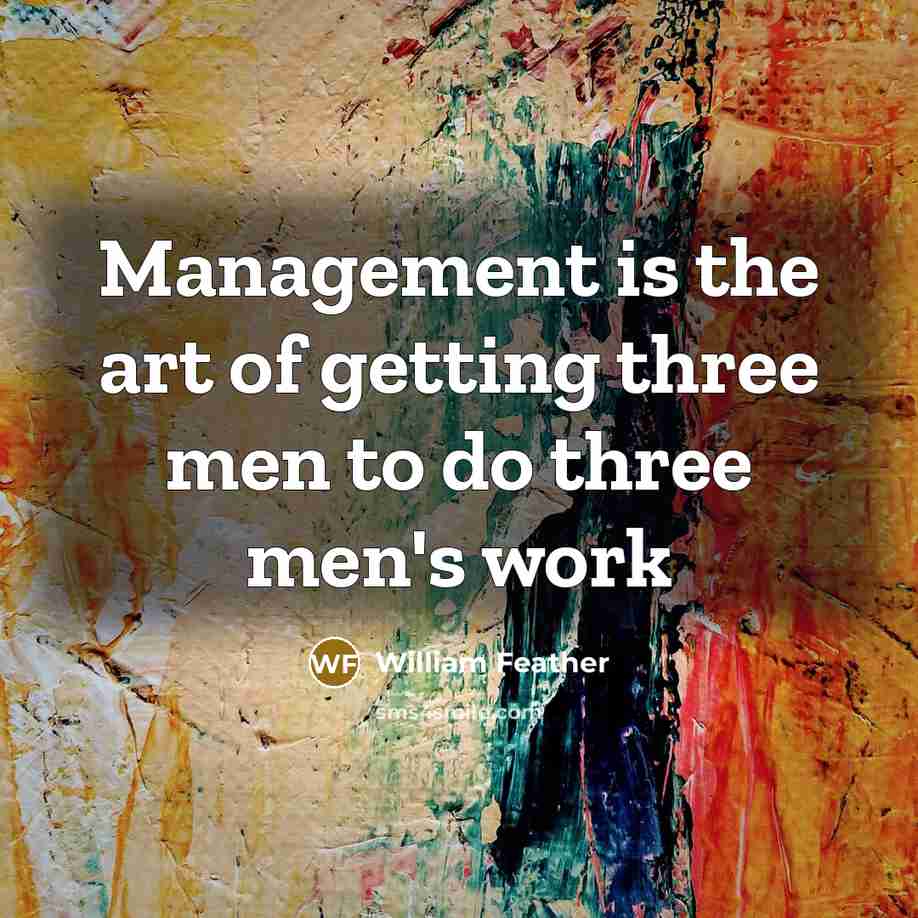 “Management is the art of getting three men to do…” quote by William Feather