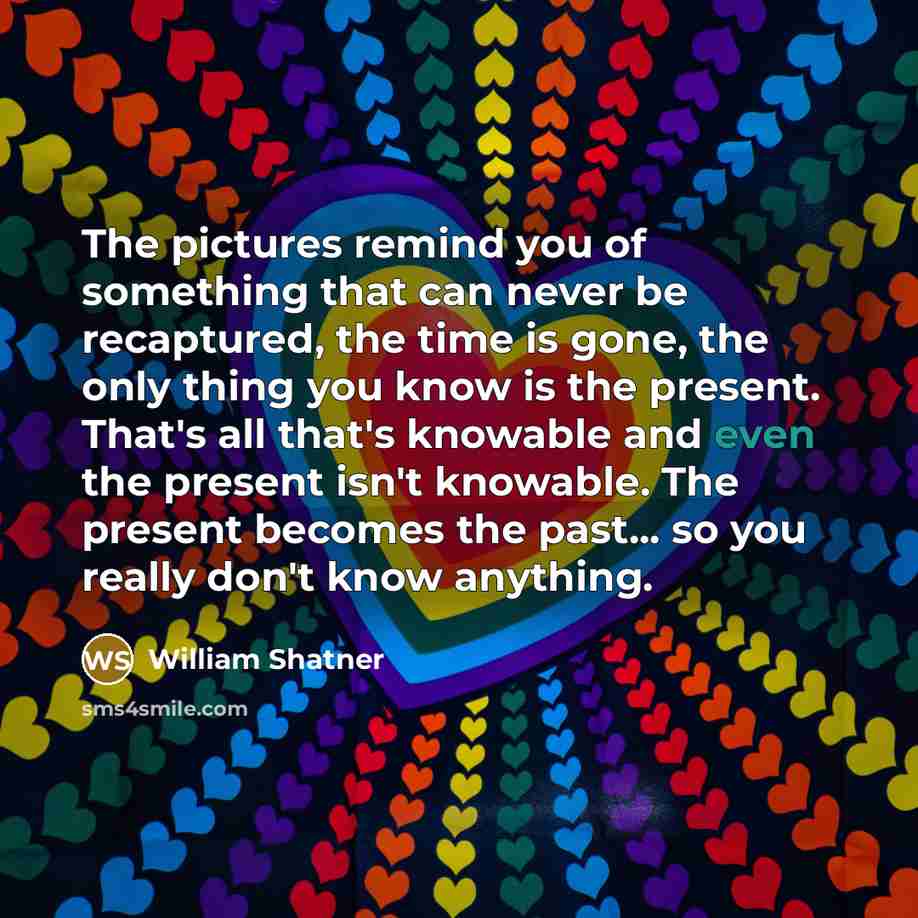 “The pictures remind you of something that can never be…” quote by William Shatner
