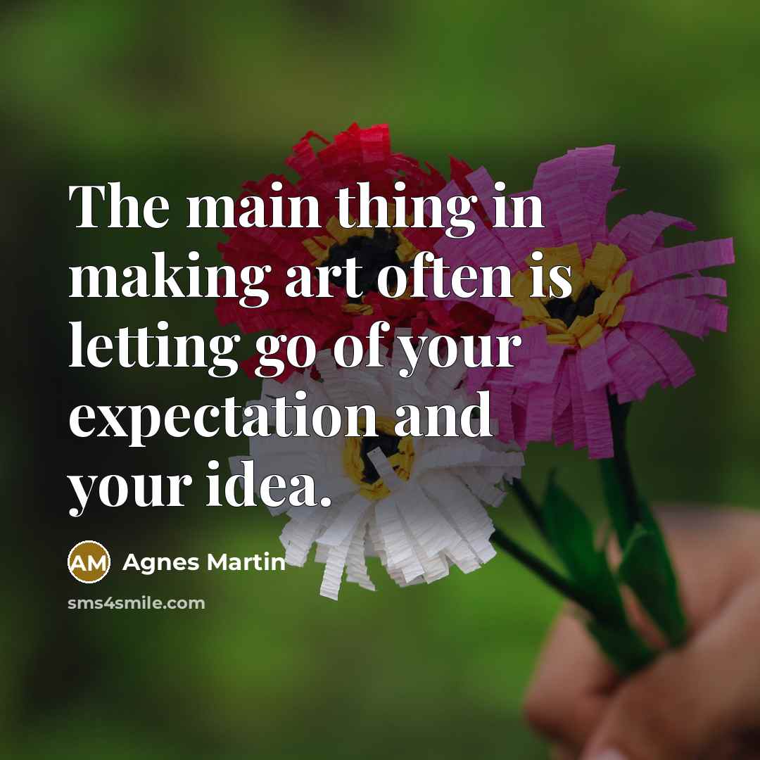 “The main thing in making art often is letting go…” quote by Agnes Martin