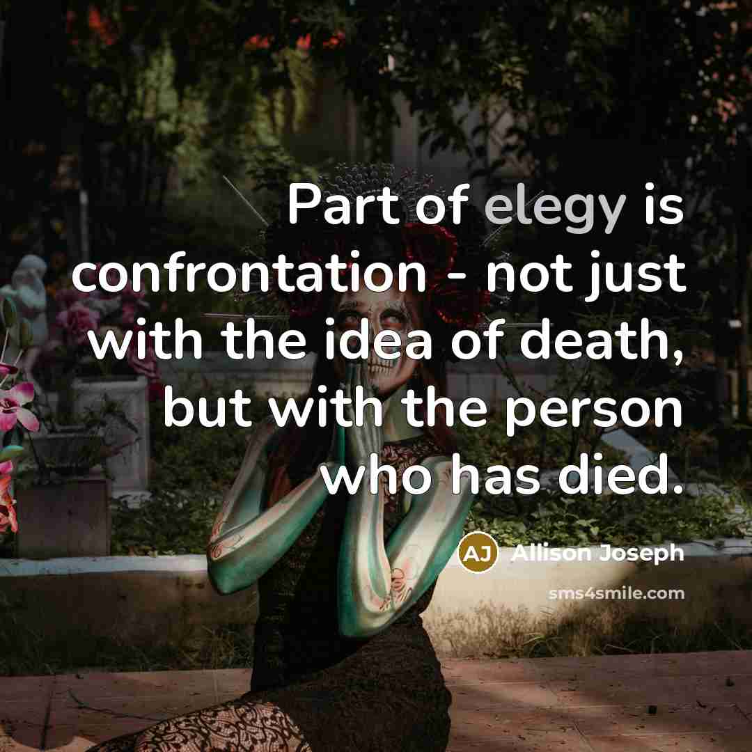 “Part of elegy is confrontation - not just with the…” quote by Allison Joseph