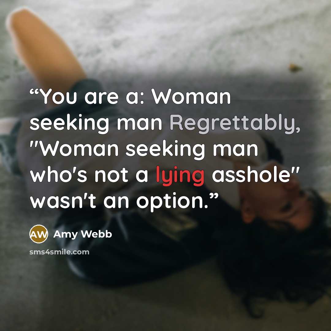 “You are a: Woman seeking man Regrettably, "Woman seeking man who's not a lying asshole" wasn't an option.” quote by Amy Webb