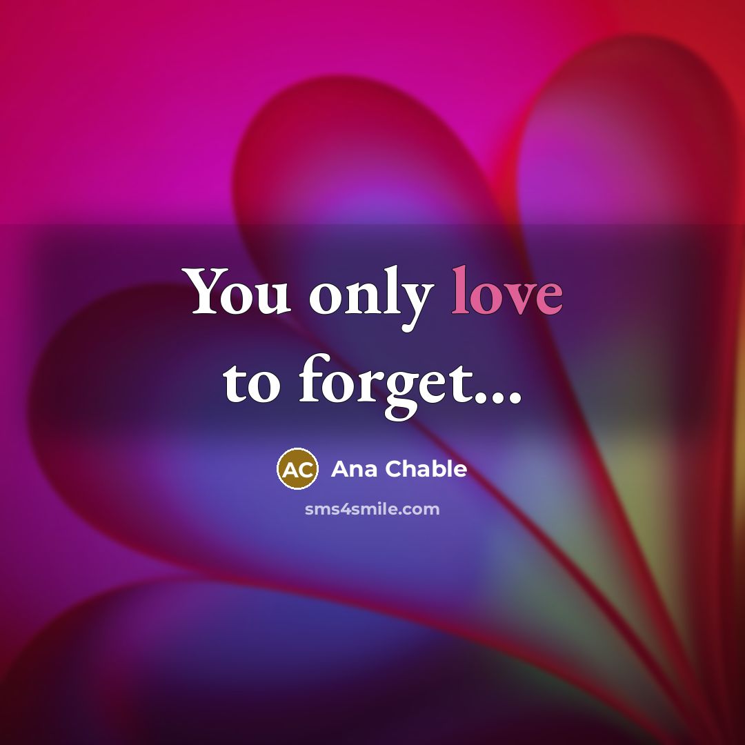 “You only love to forget...…” quote by Ana Chable