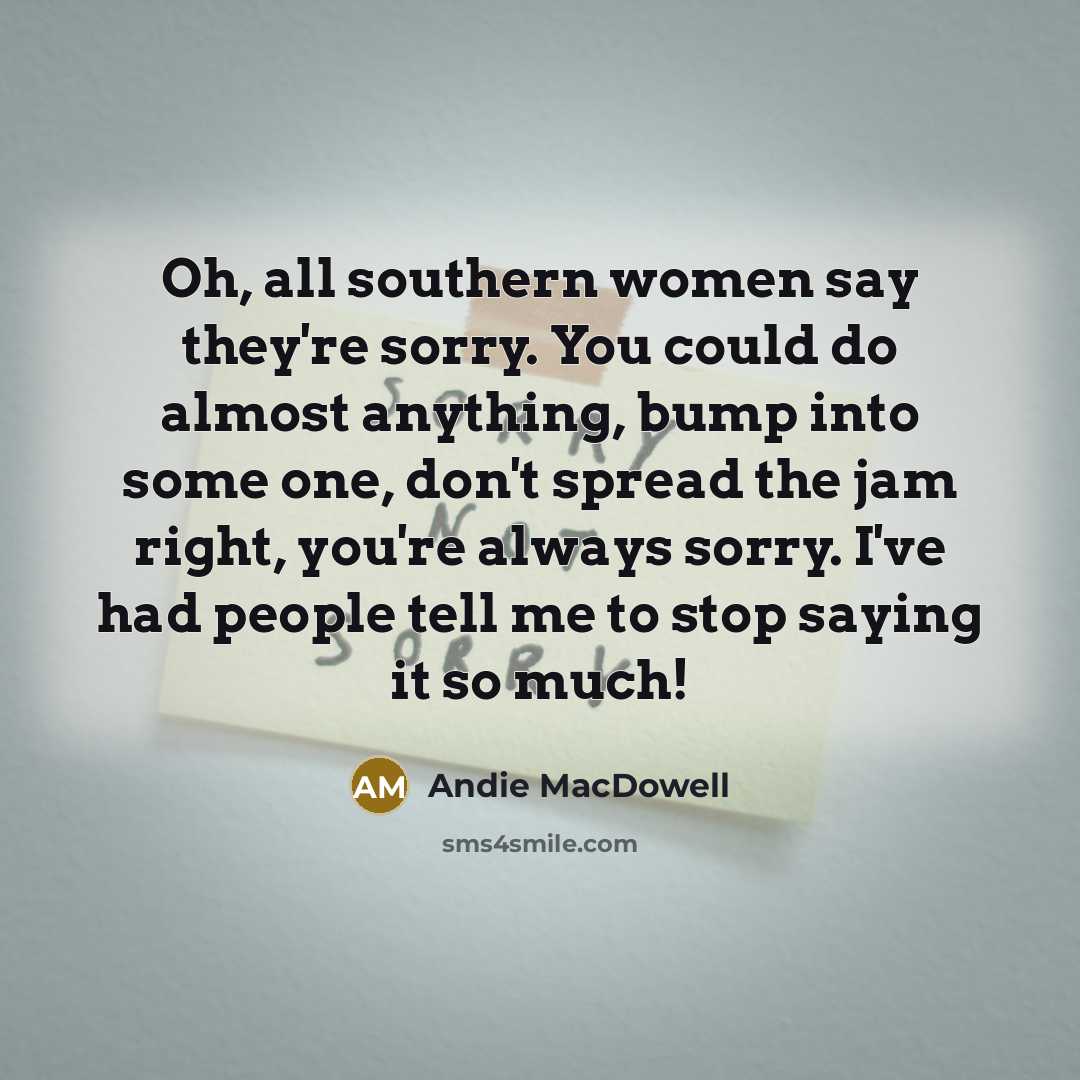 “Oh, all southern women say they're sorry. You could do…” quote by Andie MacDowell