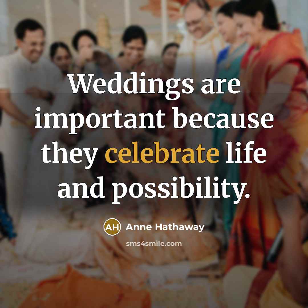 “Weddings are important because they celebrate life and possibility.…” quote by Anne Hathaway