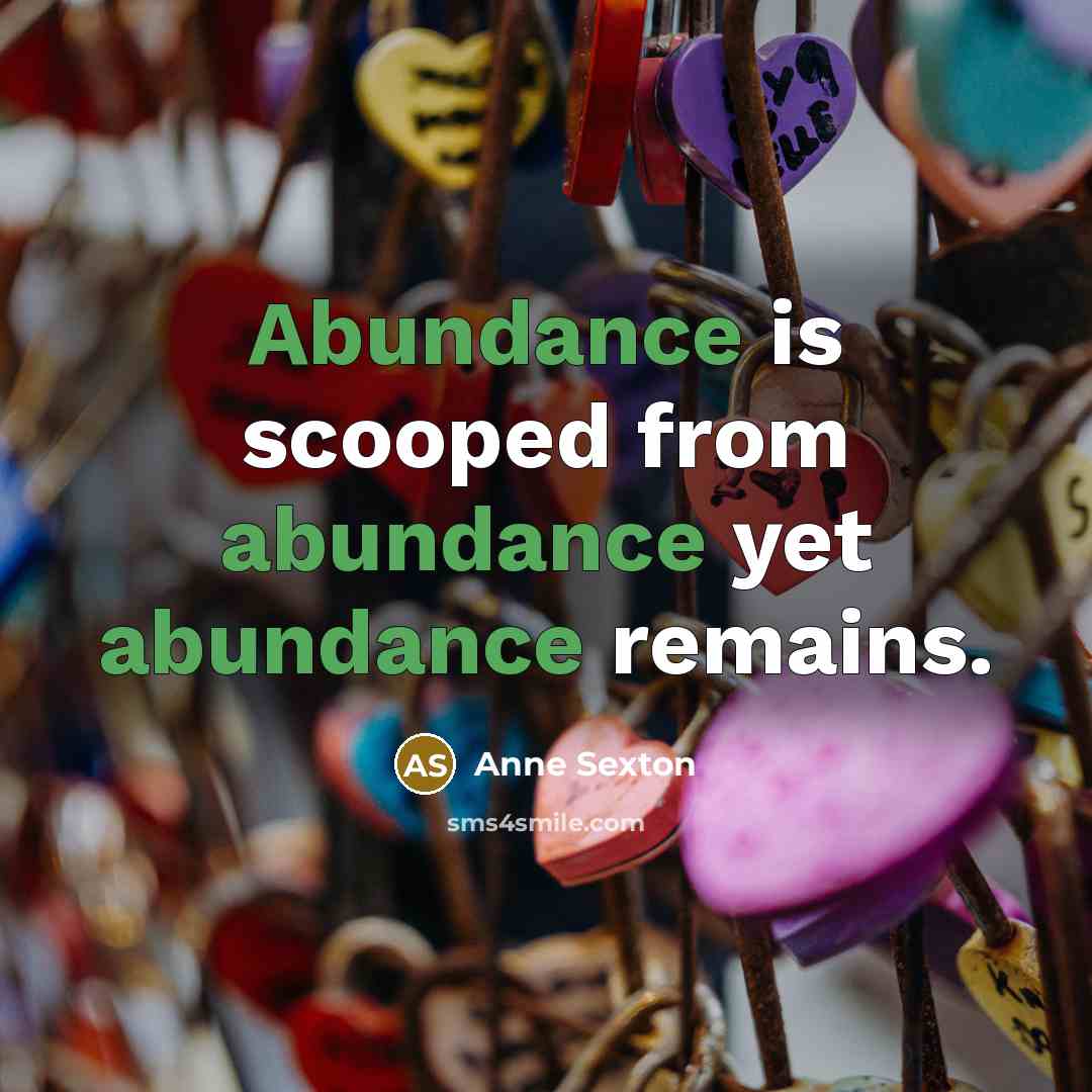 “Abundance is scooped from abundance yet abundance remains.…” quote by Anne Sexton